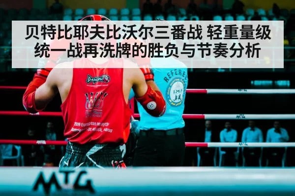 贝特比耶夫比沃尔三番战 轻重量级统一战再洗牌的胜负与节奏分析